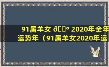 91属羊女 🐺 2020年全年运势年（91属羊女2020年运势及运程 🌿 每月运程）